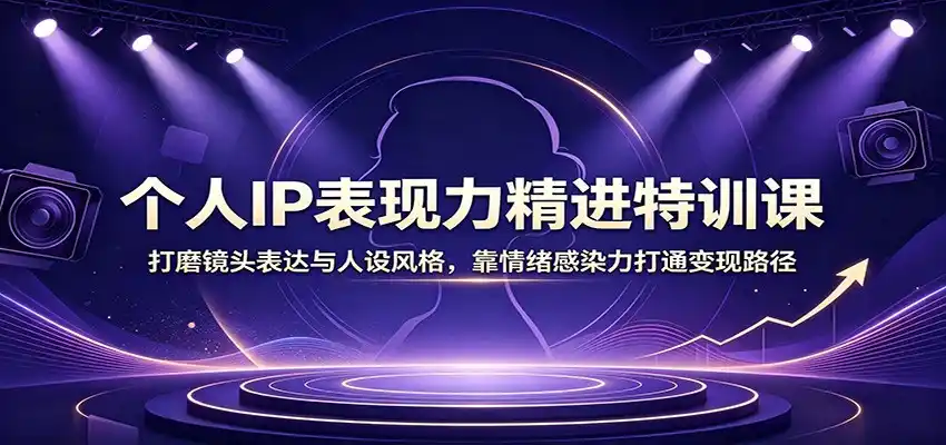 个人IP表现力精进特训课：打磨镜头表达与人设风格，靠情绪感染力打通变现路径-百盟网