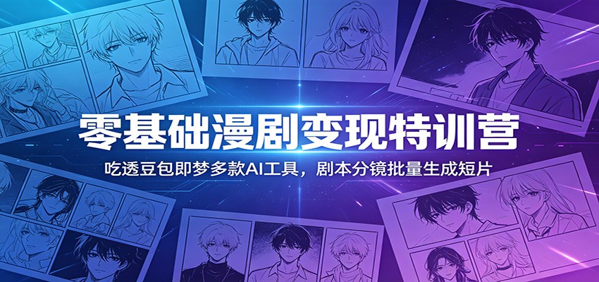 零基础漫剧变现特训营：玩转豆包即梦多款AI工具，剧本分镜批量生成短片-百盟网