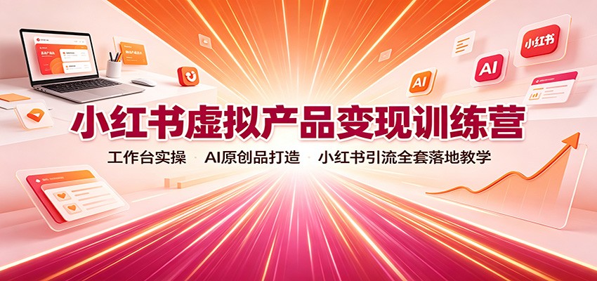 小红书虚拟产品变现训练营:工作台实操,AI原创品打造,小红书引流全套落地教学-百盟网