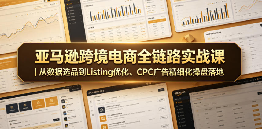 亚马逊跨境电商全链路实战课|从数据选品到Listing优化、CPC广告精细化操盘落地-百盟网