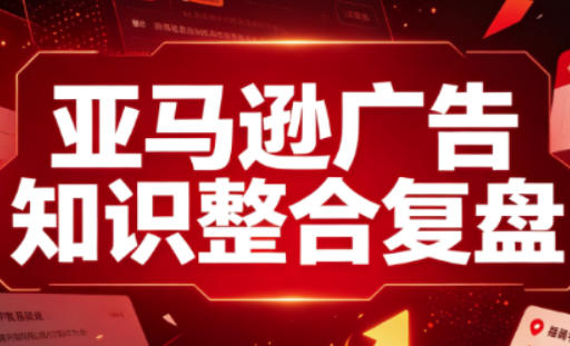 亚马逊广告知识整合复盘,适合从新手到成熟卖家的全阶段进阶-百盟网