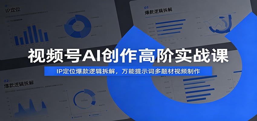 视频号AI创作高阶实战课:IP定位爆款逻辑拆解,万能提示词多题材视频制作-百盟网