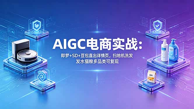 AIGC电商实战班:即梦+SD+豆包直出详情页,扫地机洗发水猫粮多品类可复现-百盟网
