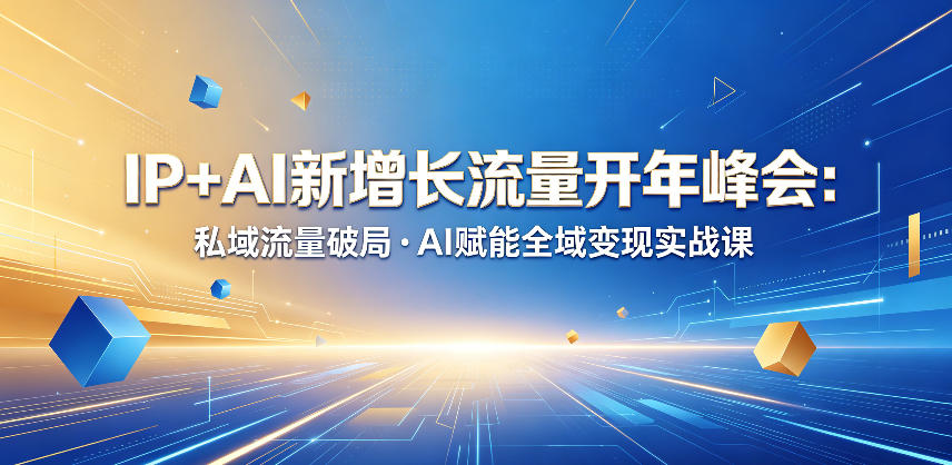 IP+AI新增长流量开年峰会：私域流量破局・AI赋能全域变现实战课-百盟网