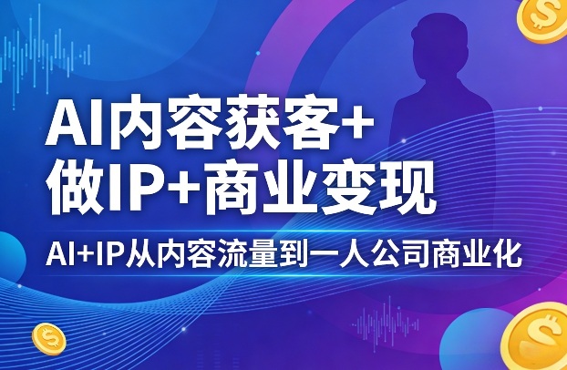 AI内容获客+做IP+商业变现，AI+IP从内容流量到一人公司商业化(完结)-百盟网