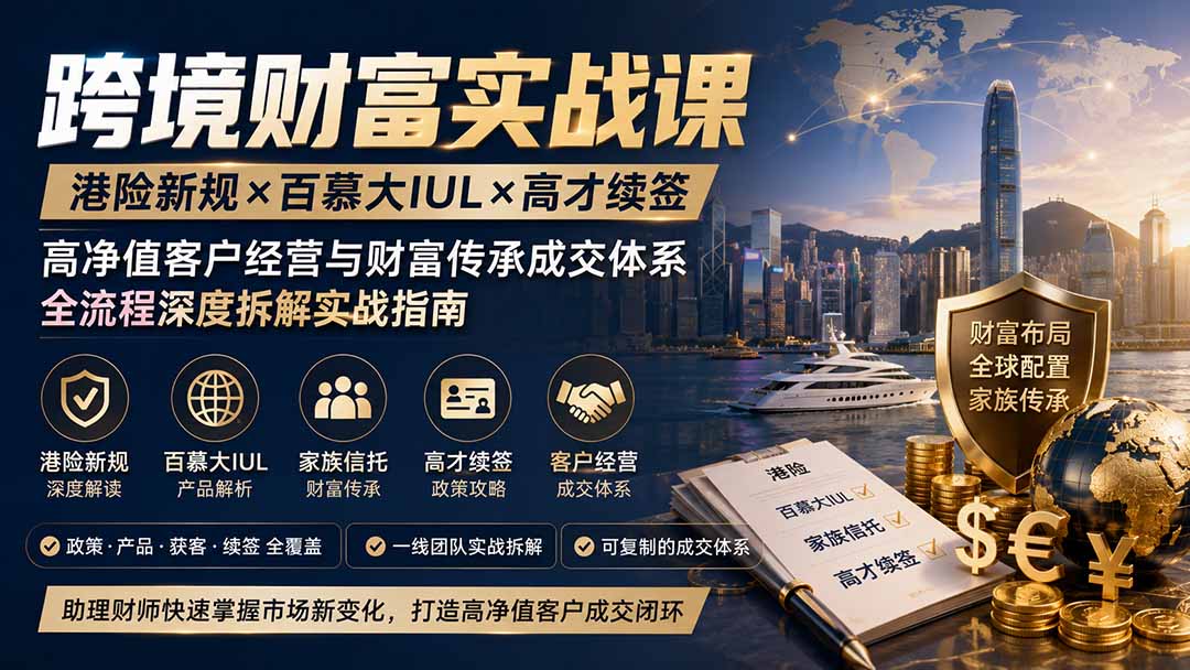 跨境财富实战课|港险新规×百慕大IUL×高才续签|高净值客户经营与财富传承成交体系全流程深度拆解实战指南-百盟网
