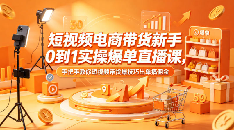短视频电商带货新手0到1实操爆单直播课,手把手教你短视频带货爆技巧出单搞佣金-百盟网