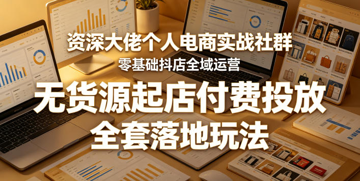 资深大佬个人电商实战社群,零基础抖店全域运营,无货源起店付费投放,全套落地玩法-百盟网