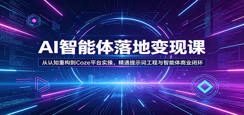 AI智能体落地变现课：从认知重构到Coze平台实操，精通提示词工程与智能体商业闭环-百盟网