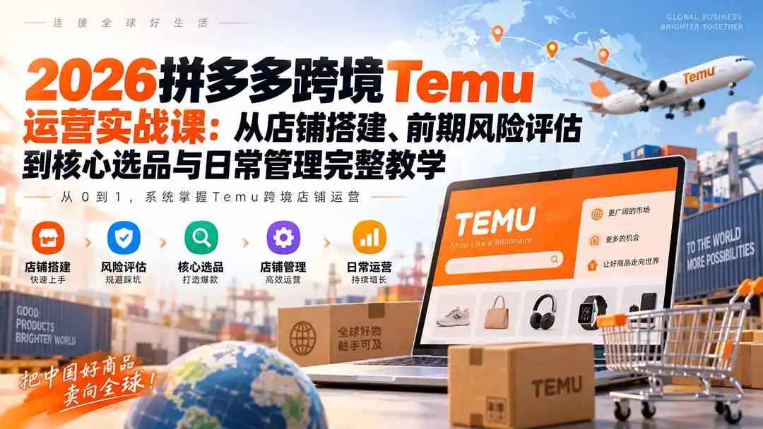 2026拼多多跨境Temu运营实战课：从店铺搭建、前期风险评估到核心选品与日常管理完整教学-百盟网