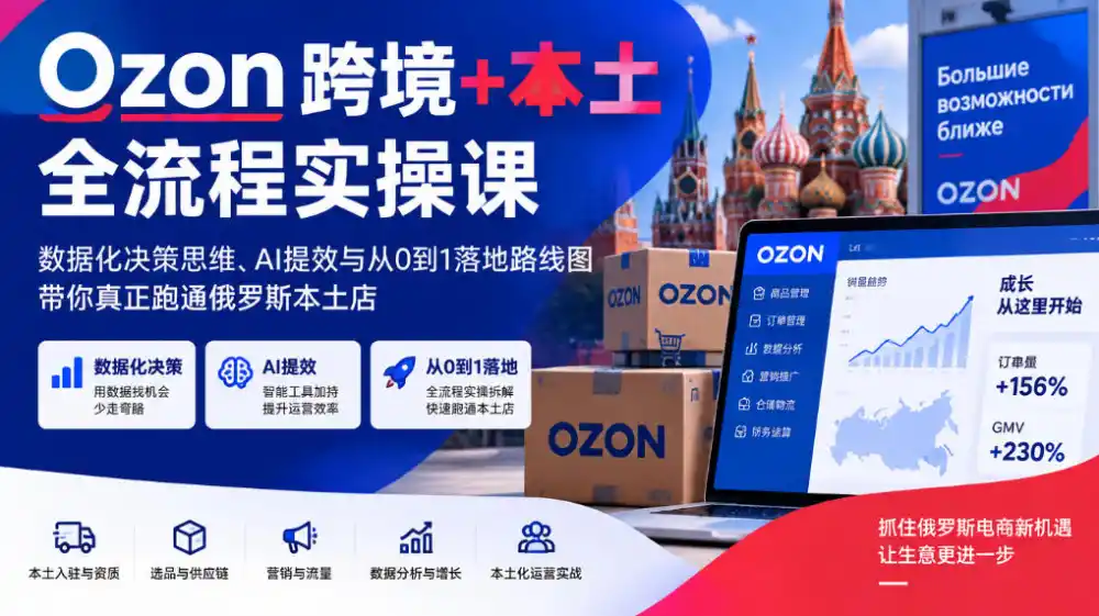Ozon跨境+本土全流程实操课，数据化决策思维、AI提效与从0到1落地路线图，带你真正跑通俄罗斯本土店-百盟网