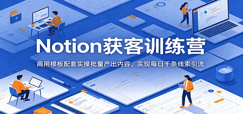 Notion获客训练营:商用模板配套实操批量产出内容,实现每日千条线索引流-百盟网
