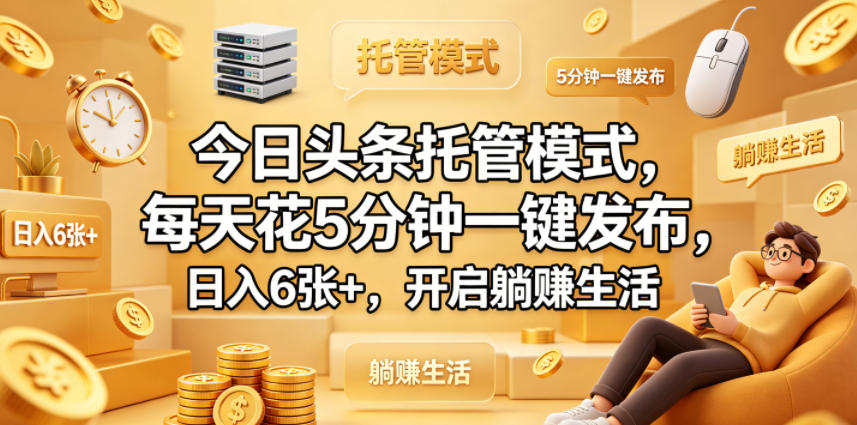 今日头条托管模式,每天花5分钟一键发布,日入6张+,开启躺賺生活【揭秘】-百盟网