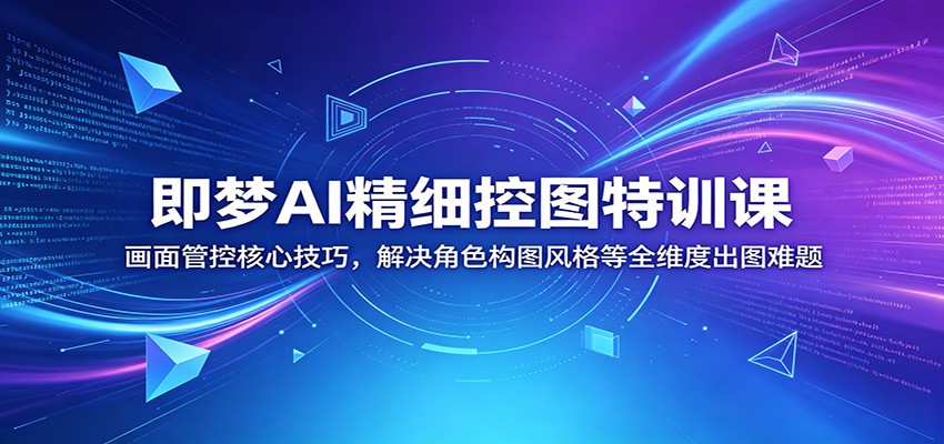 即梦AI精细控图特训课：画面管控核心技巧，解决角色构图风格等全维度出图难题-百盟网