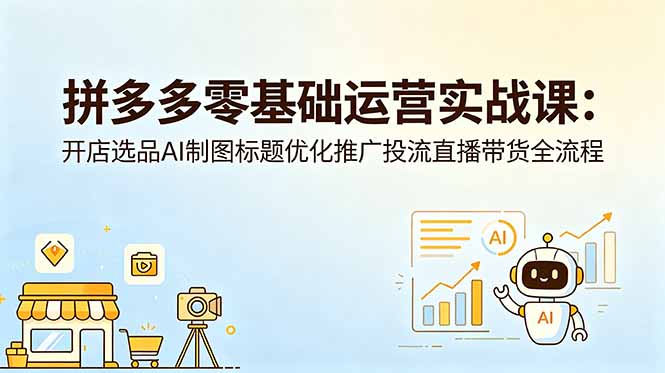 拼多多零基础运营实战课:开店选品AI制图标题优化推广投流直播带货全流程-百盟网