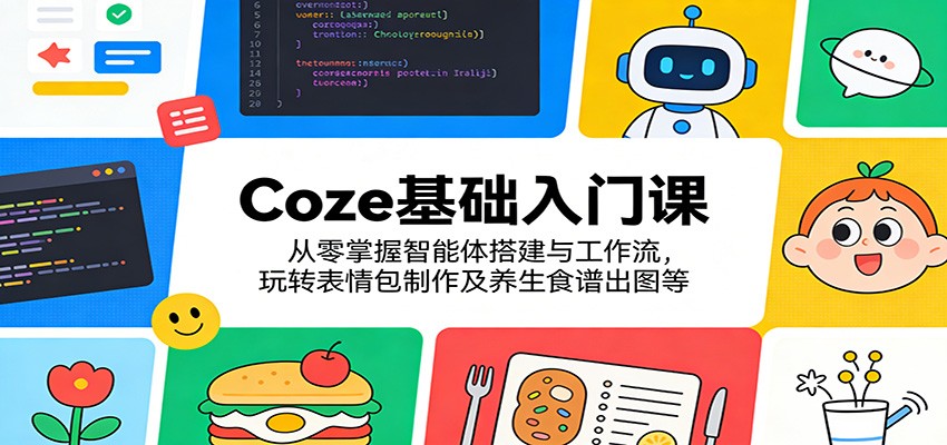 Coze基础入门课：从零掌握智能体搭建与工作流，玩转表情包制作及养生食谱出图等-百盟网