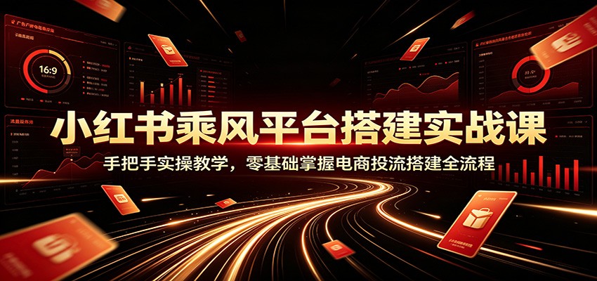 小红书乘风平台搭建实战课：手把手实操教学，零基础掌握电商投流搭建全流程-百盟网
