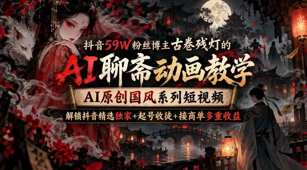 抖音59W粉丝博主古卷残灯的AI聊斋动画教学,AI原创国风系列短视频,解锁抖音精选独家+起号收徒+接商单多重收益 抖音59W粉丝博主古卷残灯的AI聊斋动画教学,AI原创国风系列短视频,解锁抖音精选独家+起号收徒+接商单多重收益