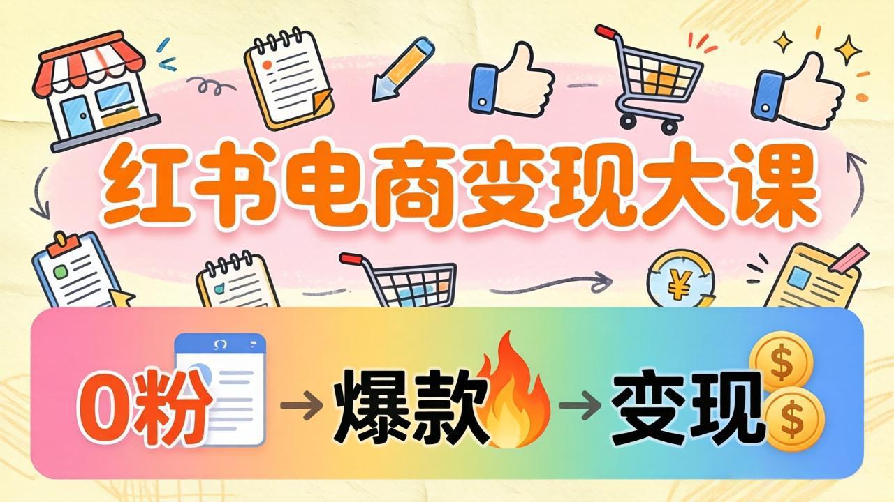 小红书电商变现大课：3个月37万实操拆解，0粉开店到爆款笔记全流程-百盟网