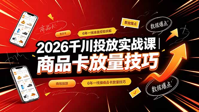 2026千川投放实战课|6年一线操盘经验拆解,通俗讲解全域投放,吃透商品卡放量技巧-百盟网
