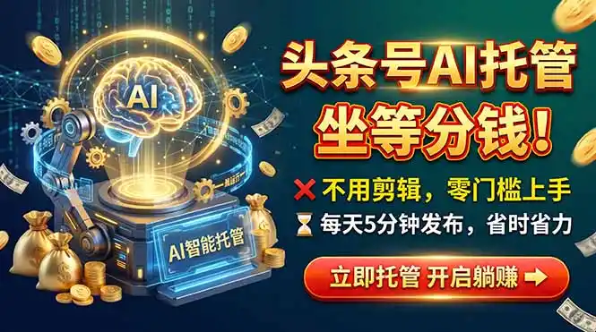 头条AI视频托管,你出号我运营,每天花5分钟发布,月赚1W+,手机可做-百盟网