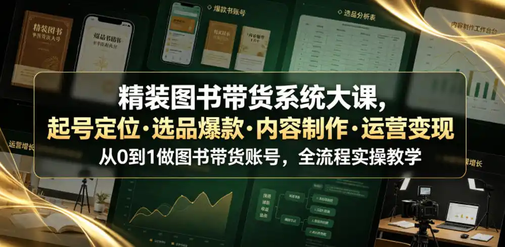 精装图书带货系统大课,起号定位・选品爆款・内容制作・运营变现,从0到1做图书带货账号,全流程实操教学(更新)-百盟网