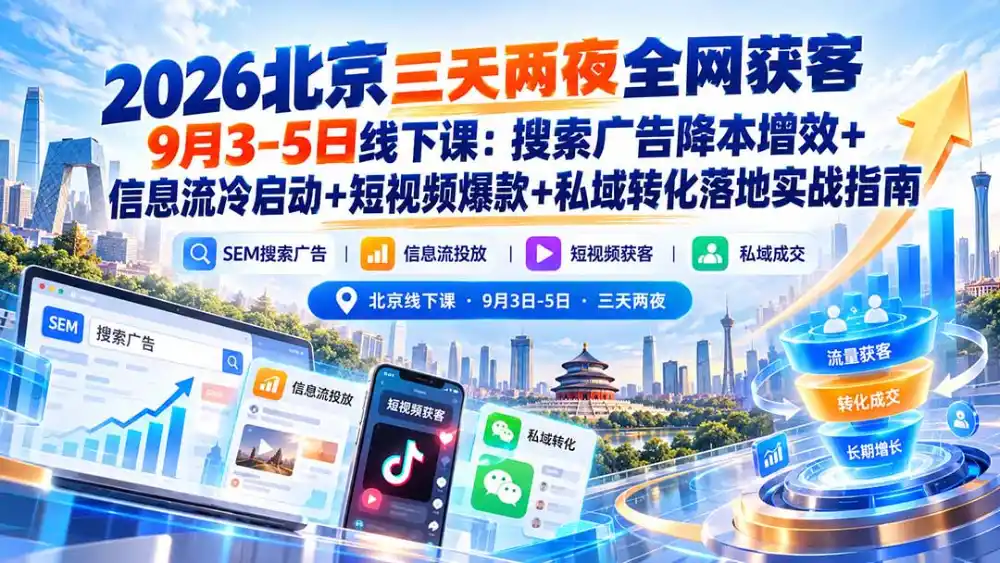 2026北京三天两夜全网获客9月3-5日线下课:搜索广告降本增效+信息流冷启动+短视频爆款+私域转化落地实战指南 2026北京三天两夜全网获客9月3-5日线下课:搜索广告降本增效+信息流冷启动+短视频爆款+私域转化落地实战指南