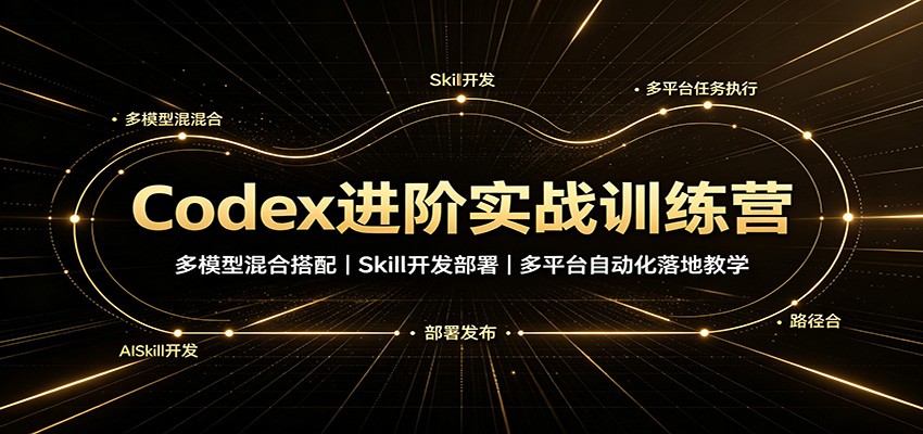 Codex进阶实战训练营：多模型混合搭配，Skill开发部署，多平台自动化落地教学-百盟网