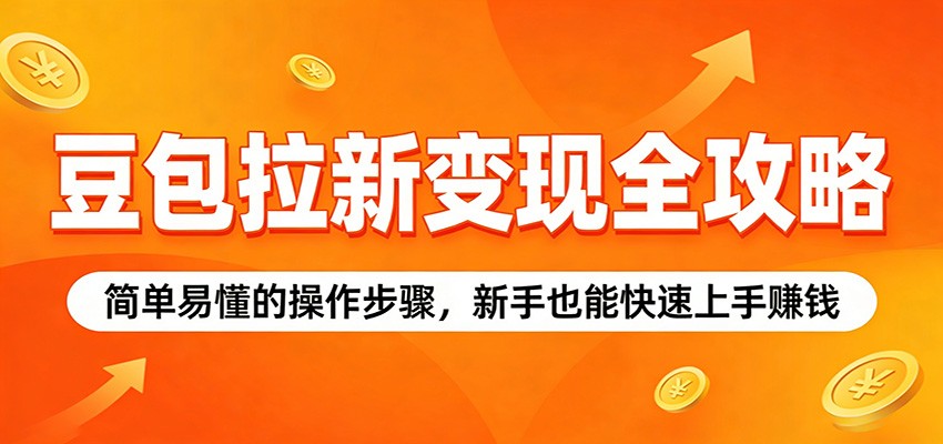 豆包拉新变现全攻略：简单易懂的操作步骤，新手也能快速上手赚钱-百盟网