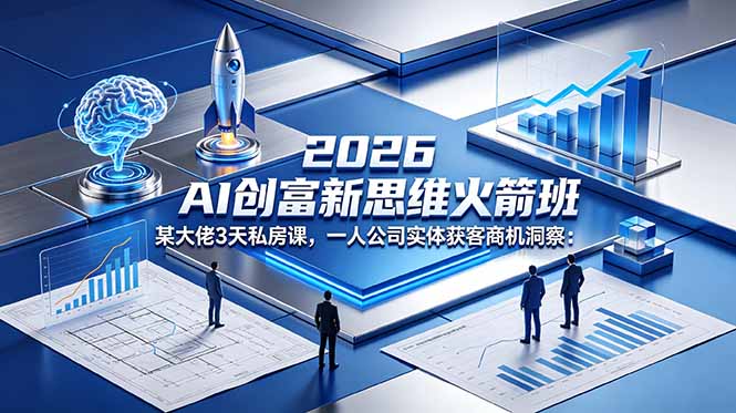 2026 AI 创富新思维火箭班:某大佬3天私房课,一人公司实体获客商机洞察-百盟网