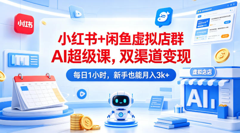 小红书+闲鱼虚拟店群AI超级课，双渠道变现，每日1小时，新手也能月入3k+-百盟网