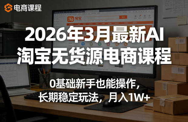 2026年3月最新AI淘宝无货源电商课程，0基础新手也能操作，长期稳定玩法，月入1W+(更新0415)-百盟网