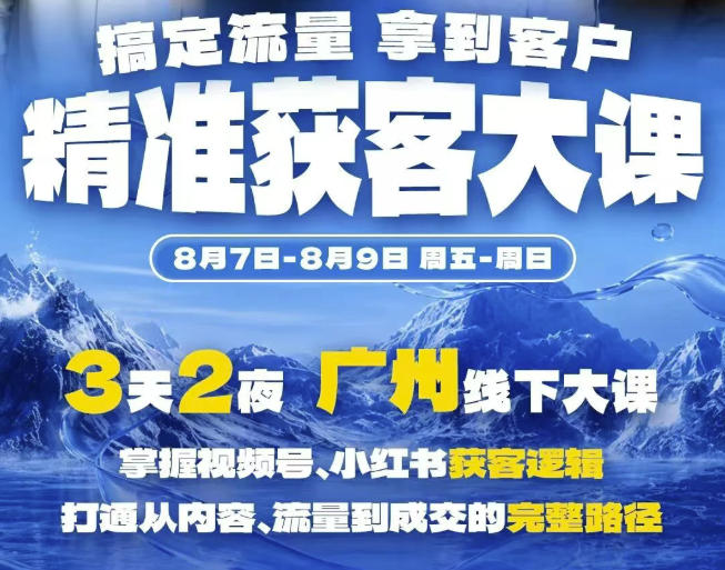 精准获客实战大课，掌握视频号、小红书获客逻辑，打通从内容、流量到成交的完整路径(广州站8.7-9)-百盟网