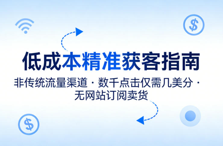 低成本精准获客指南,用非传统流量渠道,实现数千点击仅需几美分,不用网站也能搞订阅卖货-百盟网