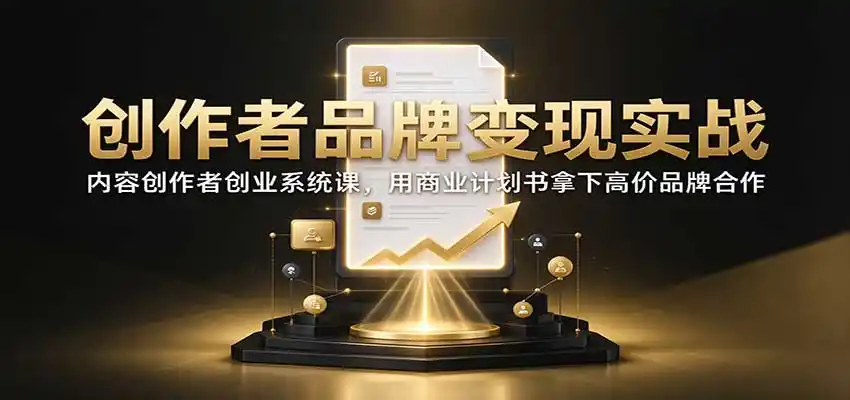 创作者品牌变现实战：内容创作者创业系统课，用商业计划书拿下高价品牌合作-百盟网