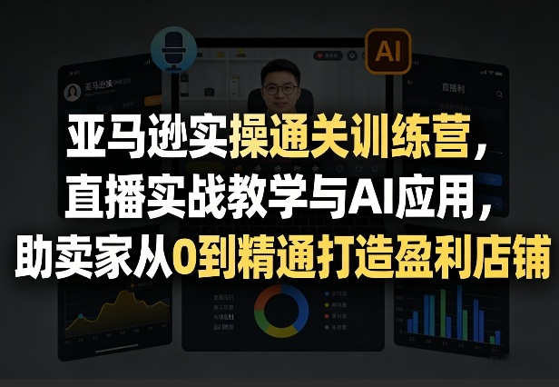 亚马逊实操通关训练营,直播实战教学与AI应用,助卖家从0到精通打造盈利店铺(更新4月2日)-百盟网