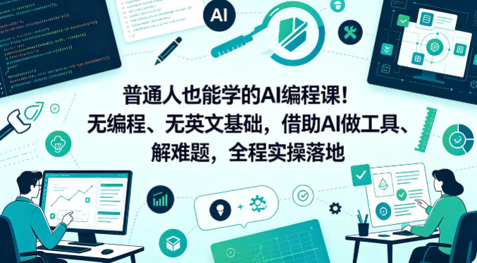普通人也能学的AI编程课！无编程、无英文基础，借助AI做工具、解难题，全程实操落地-百盟网