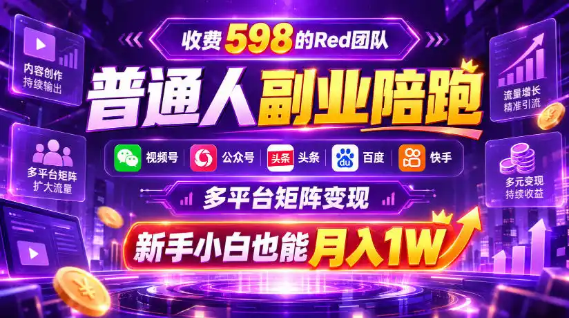 收费598的Red团队普通人副业陪跑，视频号、公众号、头条、百度、快手多平台矩阵变现，新手小白也能月入1W