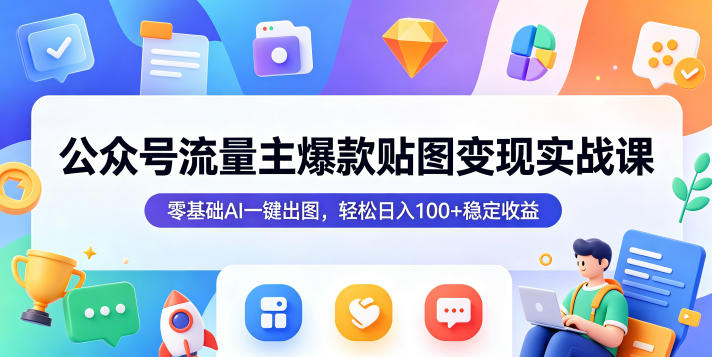 公众号流量主爆款贴图变现实战课,零基础AI一键出图,轻松日入100+稳定收益-百盟网