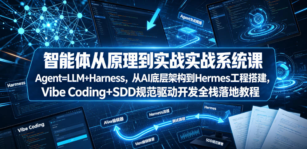 智能体从原理到实战系统课Agent=LLM+Harness,从AI底层架构到Hermes工程搭建,Vibe Coding+SDD规范驱动开发全栈落地教程-百盟网