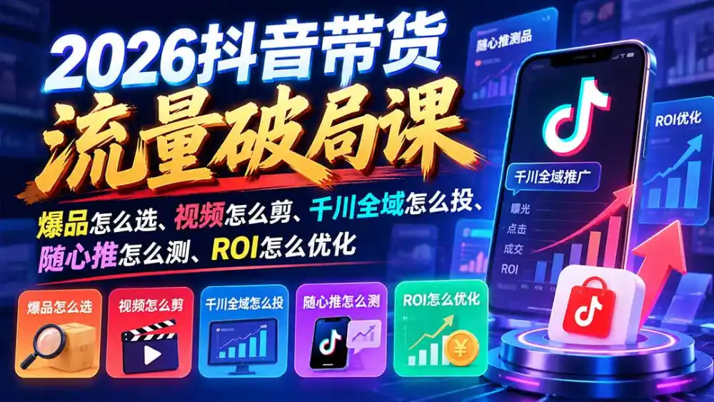 2026抖音带货流量破局课:爆品怎么选、视频怎么剪、千川全域怎么投、随心推怎么测、ROI怎么优化-百盟网