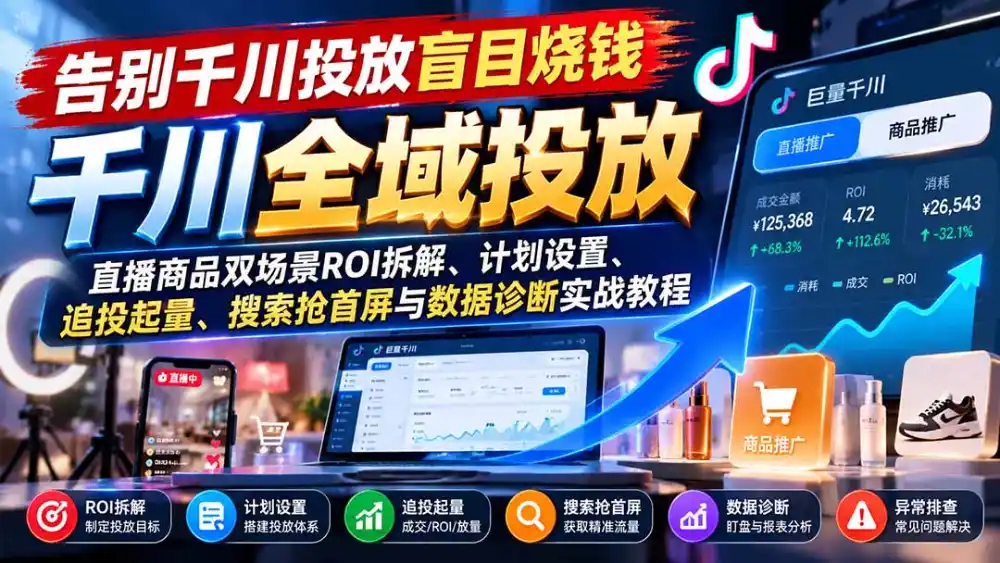告别千川投放盲目烧钱:直播商品双场景ROI拆解、计划设置、追投起量、搜索抢首屏与数据诊断实战教程-百盟网