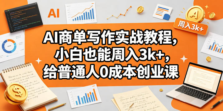 AI商单写作实战教程,小白也能周入3k+,给普通人0成本创业课-百盟网