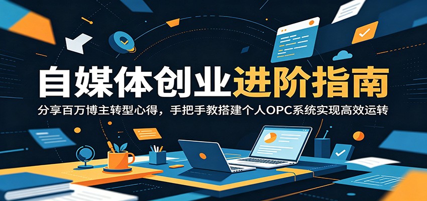 自媒体创业进阶指南:分享百万博主转型心得,手把手教搭建个人OPC系统实现高效运转-百盟网