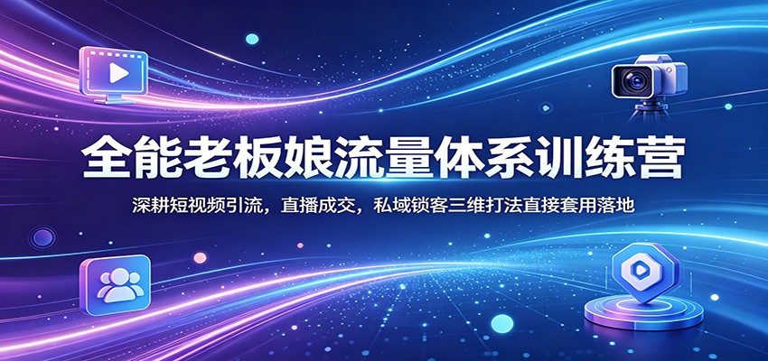 全能老板娘流量体系训练营:深耕短视频引流,直播成交,私域锁客三维打法直接套用落地-百盟网