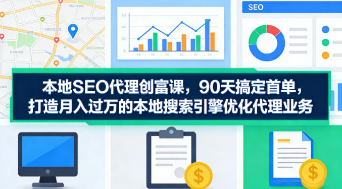 本地SEO代理创富课,90天搞定首单,助您打造月入过W的本地搜索引擎优化代理业务-百盟网
