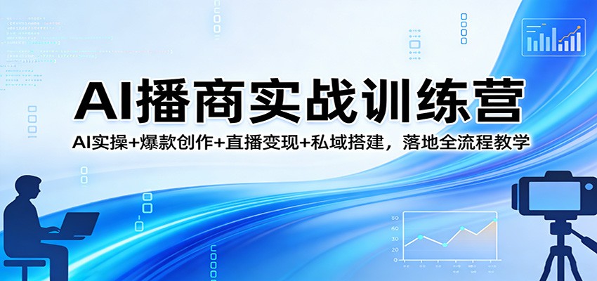 AI播商实战训练营：AI实操+爆款创作+直播变现+私域搭建，落地全流程教学-百盟网