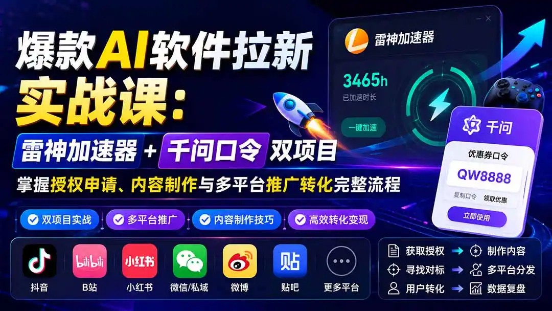 爆款AI软件拉新实战课:雷神加速器+千问口令双项目,掌握授权申请、内容制作与多平台推广转化完整流程-百盟网
