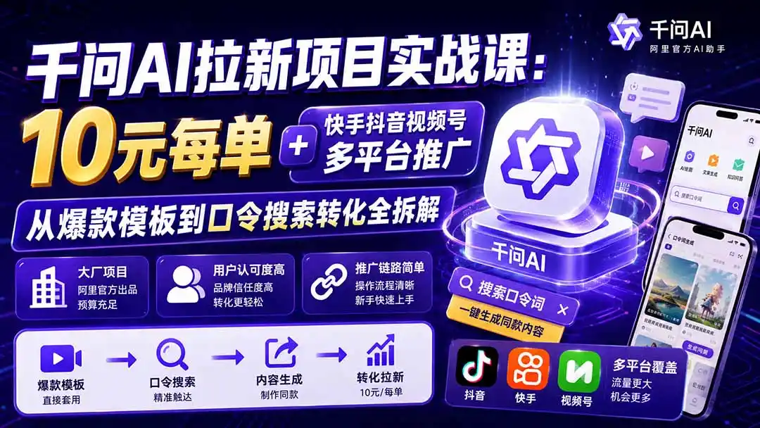 千问AI拉新项目实战课-更新0929:10元每单+快手抖音视频号多平台推广,从爆款模板到口令搜索转化全拆解 千问AI拉新项目实战课-更新0929:10元每单+快手抖音视频号多平台推广,从爆款模板到口令搜索转化全拆解