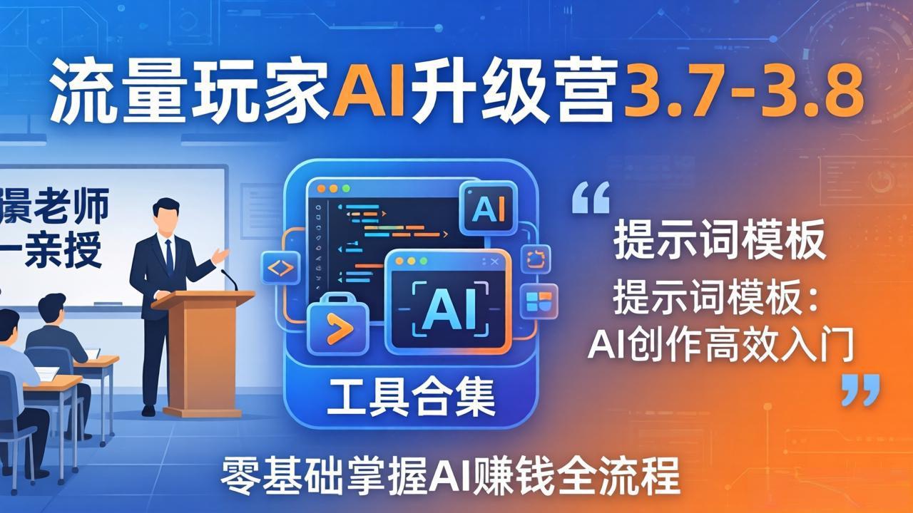 流量玩家AI升级营3.7-3.8全套资料：多老师亲授+工具合集+提示词模板，零基础掌握AI赚钱全流程-百盟网